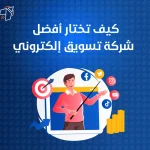 كيف تختار أفضل شركة تسويق الكتروني